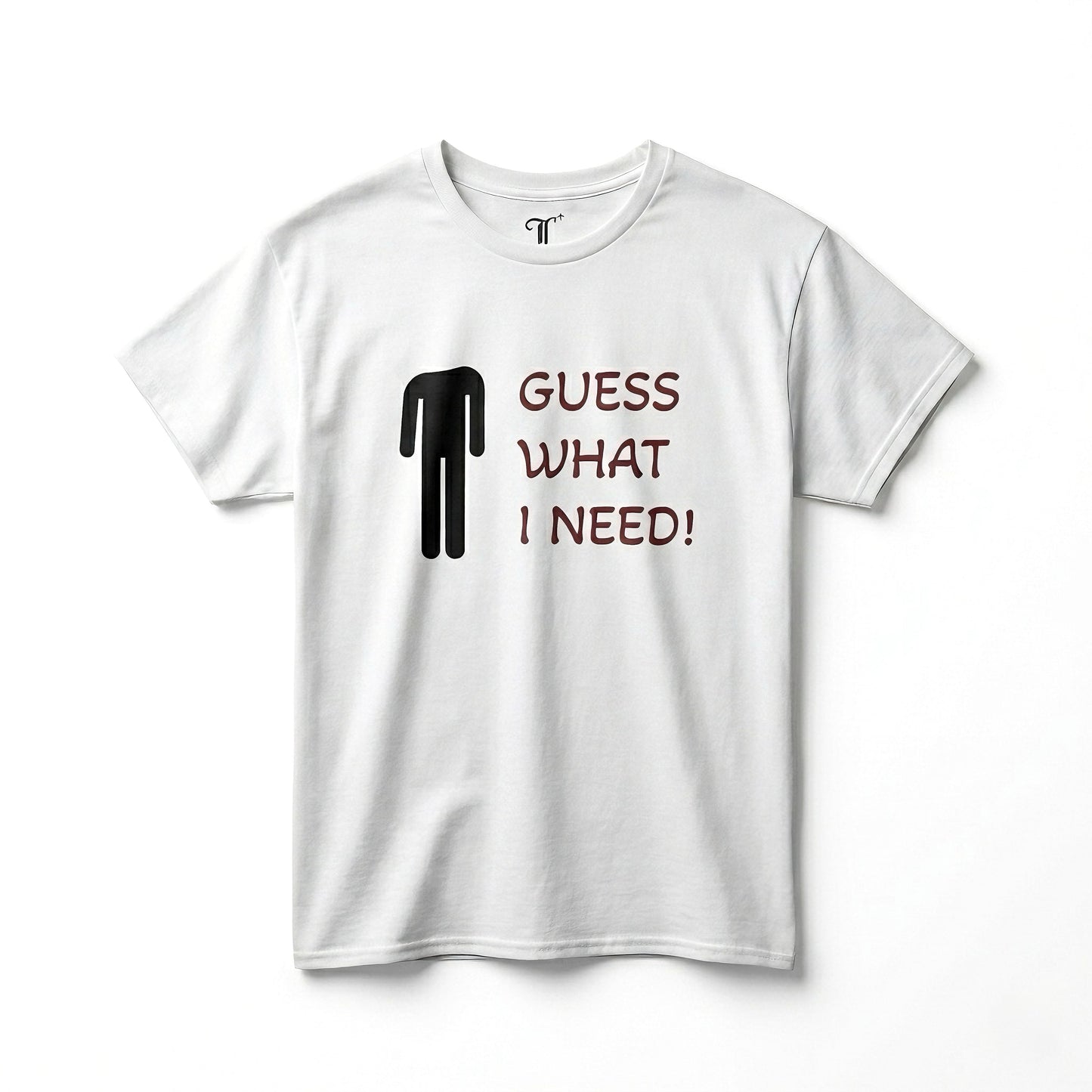 "GUESS WHAT I NEED" TEE
