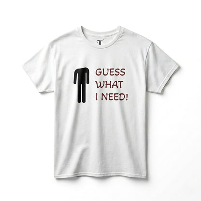 "GUESS WHAT I NEED" TEE