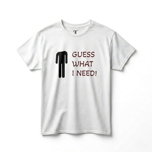 "GUESS WHAT I NEED" TEE